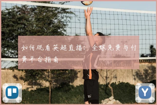 如何观看英超直播:全球免费与付费平台指南