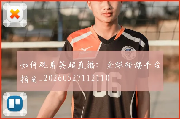 如何观看英超直播：全球转播平台指南_20260527112110