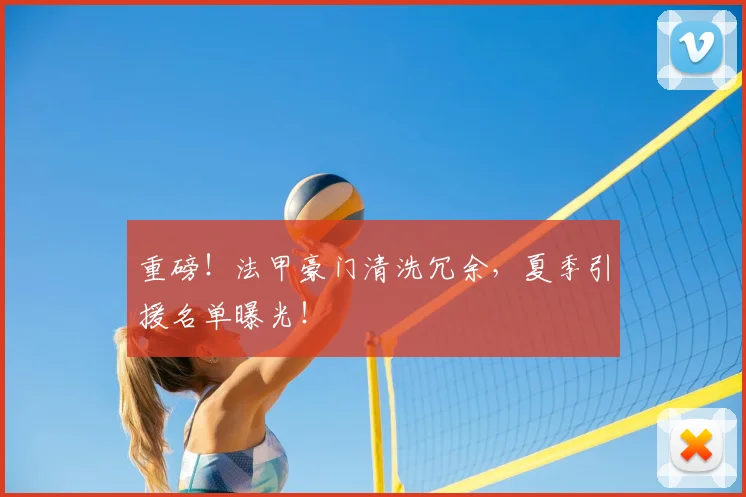重磅!法甲豪门清洗冗余,夏季引援名单曝光!