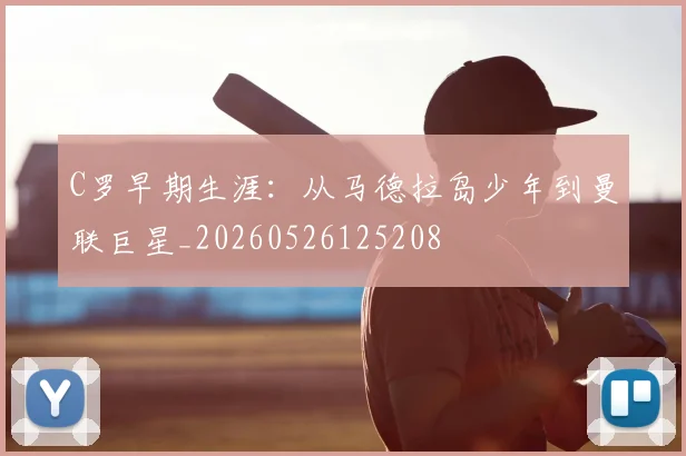 C罗早期生涯:从马德拉岛少年到曼联巨星_20260526125208