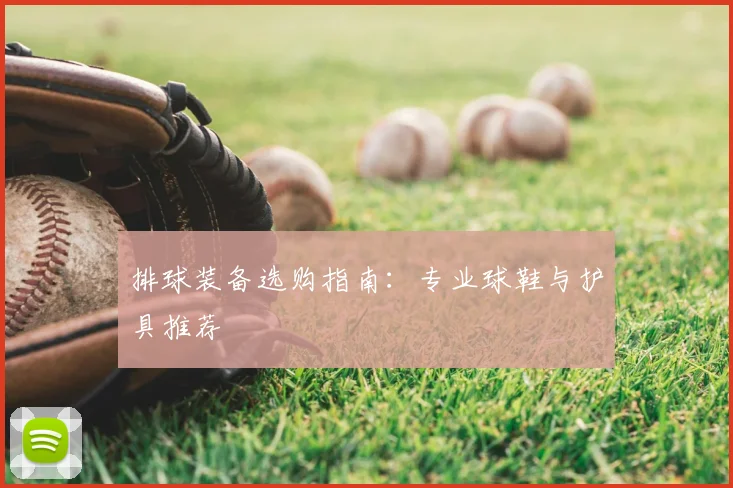 排球装备选购指南：专业球鞋与护具推荐