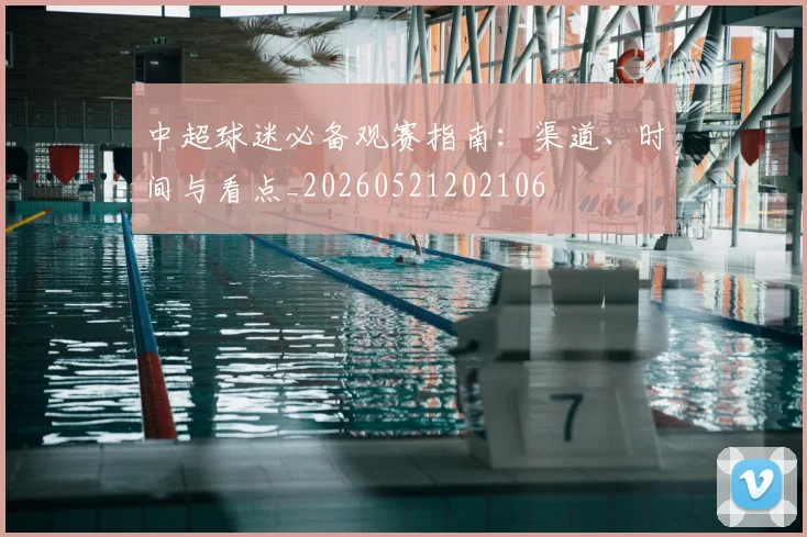 中超球迷必备观赛指南：渠道、时间与看点_20260521202106