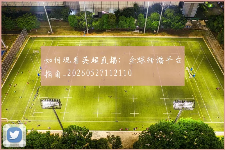 如何观看英超直播：全球转播平台指南_20260527112110