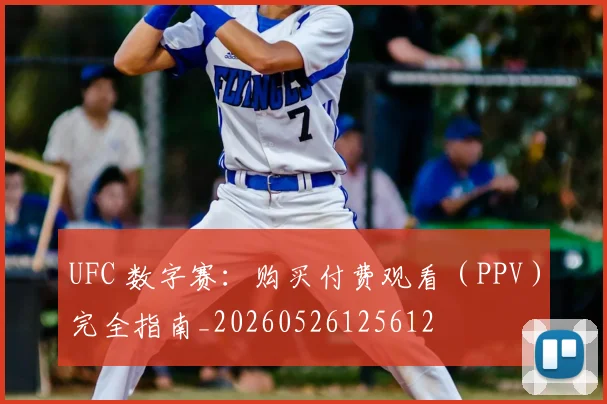 UFC 数字赛:购买付费观看(PPV)完全指南_20260526125612