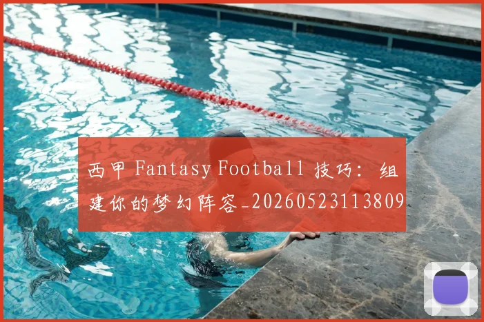西甲 Fantasy Football 技巧：组建你的梦幻阵容_20260523113809