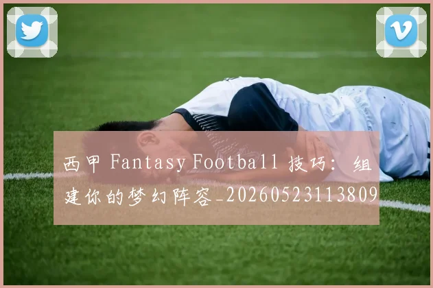 西甲 Fantasy Football 技巧:组建你的梦幻阵容_20260523113809