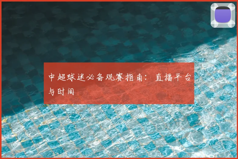 中超球迷必备观赛指南:直播平台与时间