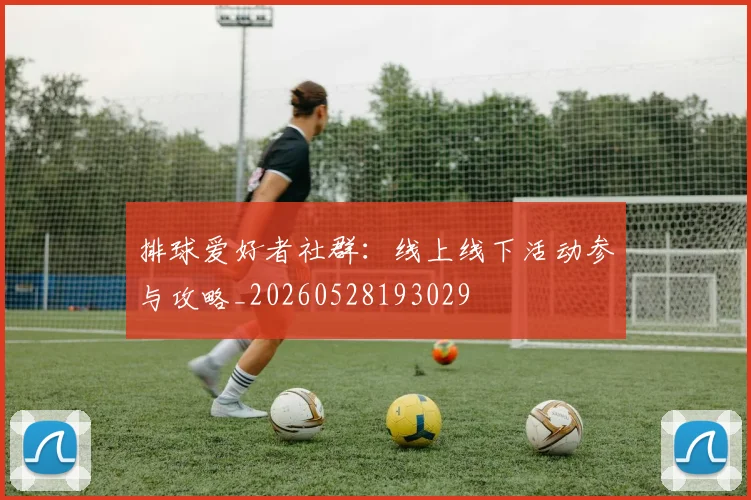 排球爱好者社群：线上线下活动参与攻略_20260528193029