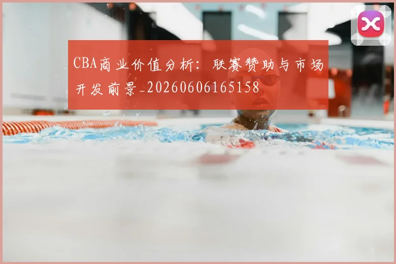 CBA商业价值分析:联赛赞助与市场开发前景_20260606165158