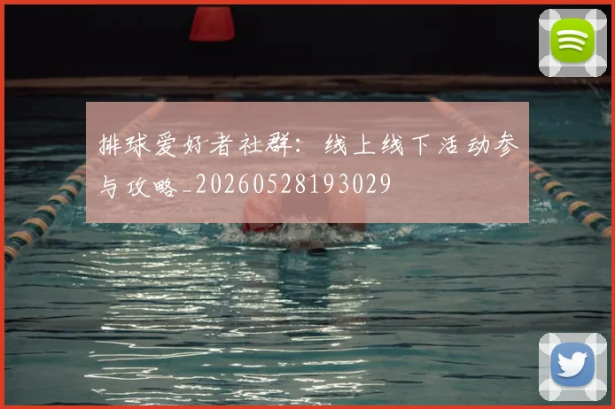 排球爱好者社群：线上线下活动参与攻略_20260528193029