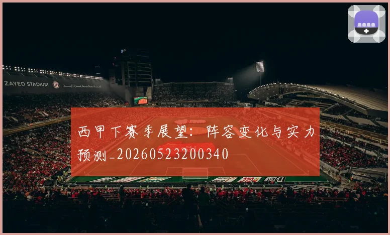 西甲下赛季展望：阵容变化与实力预测_20260523200340